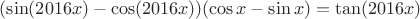 $(\sin(2016x)-\cos(2016x))(\cos x-\sin x)=\tan(2016x)$