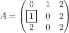 $$
A=\begin{pmatrix}
0&1&2 \\ 
\fbox{1}&0&2 \\ 
2&0&2 \\ 
\end{pmatrix}
$$