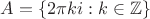$A = \{ 2\pi ki : k \in \mathbb{Z} \}$