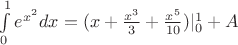 $\int\limits_0^1e^{x^2}dx=(x+\frac{x^3}{3}+\frac{x^5}{10})|_0^1+A$
