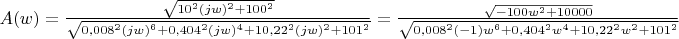 $A(w)=\frac {\sqrt{10^2(jw)^2+100^2}}{\sqrt{0,008^2(jw)^6+0,404^2(jw)^4+10,22^2(jw)^2+101^2}}=\frac {\sqrt {-100w^2+10000}}{\sqrt {0,008^2(-1)w^6+0,404^2w^4+10,22^2w^2+101^2}}$