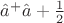 $\hat{a}^+\hat{a} + \frac{1}{2}$