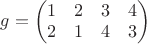 $g=\begin{pmatrix} 1 & 2 & 3 & 4 \\ 2 & 1 & 4 & 3 \end{pmatrix}$
