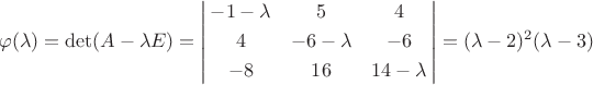 \[\varphi(\lambda)=\det(A-\lambda{E})=\left|\!\!\begin{array}{*{20}{c}}{-1-\lambda}&5&4\\[3pt]4&{-6-\lambda}&{-6}\\[3pt]{-8}&{16}&{14-\lambda}\end{array}\!\!\right|=(\lambda-2)^2(\lambda-3)\[