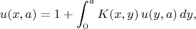 $$
u(x,a)
=
1+\int_0^a K(x,y)\,u(y,a)\,dy,
$$