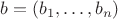 $b=(b_1,\ldots,b_n)$