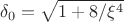 $$\delta_0=\sqrt{1+8/\xi^4}$$