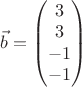 $\vec b=\begin{pmatrix}
 3 \\ 
 3 \\ 
 -1 \\ 
 -1 \\
\end{pmatrix}$