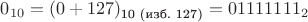 $0_{10} = (0 + 127)_{\text{10 (изб. 127)}} = 01111111_{2}$