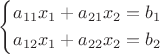 $\[
\left\{ \begin{gathered}
  a_{11}x_1+a_{21}x_2=b_1 \hfill \\ 
  a_{12}x_1+a_{22}x_2=b_2 \hfill \\ 
\end{gathered}  \right.
\]$