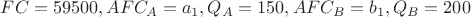 $FC = 59500, AFC_A = a_1, Q_A = 150, AFC_B = b_1, Q_B = 200$
