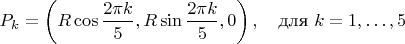 $$P_k = \left( R \cos \frac{2\pi k}{5}, R \sin \frac{2\pi k}{5}, 0 \right), \quad \text{для } k = 1, \dots, 5$$