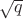 $\sqrt{q}$