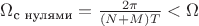 $\Omega_{\text{с нулями}} =\frac{2\pi}{(N+M)T}<\Omega$