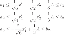 \begin{align*}
a_1 &\leq \frac{1}{\sqrt{6}}x_1'  -   \frac{1}{\sqrt{2}}x_2' +  \frac{1}{3}A \leq b_1\\
a_2 &\leq \frac{1}{\sqrt{6}}x_1'  +   \frac{1}{\sqrt{2}}x_2' +\frac{1}{3} A \leq b_2\\
a_3 &\leq -\frac{2}{\sqrt{6}}x_1' +  \frac{1}{3}A\leq b_2.
\end{align*}