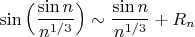 $\sin\Big(\dfrac{\sin n}{n^{1/3}}\Big)\sim \dfrac{\sin n}{n^{1/3}}+R_n$