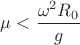 $\mu < \dfrac{\omega^2R_0}g$