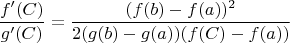 $$\frac{f'(C)}{g'(C)}=\frac{(f(b)-f(a))^2}{2(g(b)-g(a))(f(C)-f(a))}$$