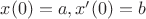 $x(0)=a,x'(0)=b$