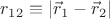 $\[
r_{12}  \equiv \left| {\vec r_1  - \vec r_2 } \right|
\]
$
