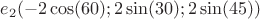 $e_2(-2\cos(60);2\sin(30);2\sin(45))$