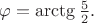 $\varphi=\arctg\tfrac{5}{2}.$