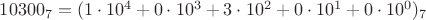 $10300_{7} = (1\cdot 10^4 + 0\cdot 10^3+ 3\cdot 10^2 + 0\cdot 10^1 + 0\cdot 10^0)_{7}$