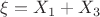$\xi=X_1+X_3$