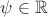 $\psi\in\mathbb{R}$