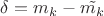 $\delta = m_k - \tilde{m_k}$