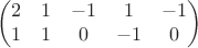 $$\begin{pmatrix}
2& 1& -1& 1& -1\\
1& 1& 0& -1& 0
\end{pmatrix}$$ $$\begin{pmatrix}
2& 1& -1& 1& -1\\
1& 1& 0& -1& 0
\end{pmatrix}$$