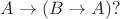 $A\to (B\to A)?$