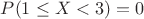 $P(1\le X<3)=0$