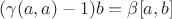 $(\gamma(a,a)-1)b=\beta[a, b]$