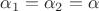 $\alpha_1=\alpha_2=\alpha$