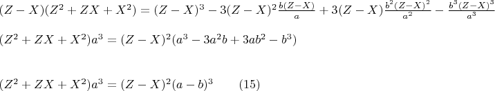 $\begin{array}{l}
 (Z - X)(Z^2  + ZX + X^2 ) = (Z - X)^3  - 3(Z - X)^2 \frac{{b(Z - X)}}{a} + 3(Z - X)\frac{{b^2 (Z - X)^2 }}{{a^2 }} - \frac{{b^3 (Z - X)^3 }}{{a^3 }} \\ 
\\
 (Z^2  + ZX + X^2 )a^3  = (Z - X)^2 (a^3  - 3a^2 b + 3ab^2  - b^3 )                                                            \\ 
 \\ 
 \\
 (Z^2  + ZX + X^2 )a^3  = (Z - X)^2 (a - b)^3\qquad                                             (15)   \\ 
 \end{array}$