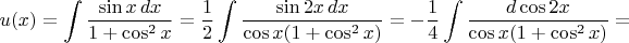 $\displaystyle u(x)=\int{\sin x\,dx\over1+\cos^2x}={1\over2}\int{\sin 2x\,dx\over\cos x(1+\cos^2x)}=-{1\over4}\int{d\cos 2x\over\cos x(1+\cos^2x)}=$