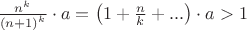 $ \frac{{{n^k}}}{{{{\left( {n + 1} \right)}^k}}} \cdot a = \left( {1 + \frac{n}{k} + ...} \right) \cdot a > 1$