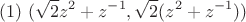 $$(1) \ (\sqrt 2 z^2+z^{-1}, \sqrt 2 (z^2+z^{-1}))$$