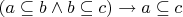 $(a \subseteq b \land b \subseteq c) \to a \subseteq c$