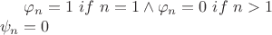 $\varphi_n = 1 \ if \ n = 1 \wedge \varphi_n = 0 \ if \ n > 1 \\
\psi_n = 0
$