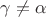 $\gamma \not = \alpha$