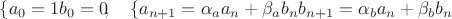 $$\left\{ {\matrix
   {a_0  = 1} \\
   {b_0  = 0} \\
 \endmatrix } \right.,\quad \left\{ {\matrix
   {a_{n + 1}  = \alpha _a a_n + \beta _a b_n } \\
   {b_{n + 1}  = \alpha _b a_n + \beta _b b_n } \\
 \endmatrix } \right.$$