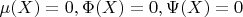$\mu(X) = 0, \Phi(X) = 0, \Psi(X) = 0$