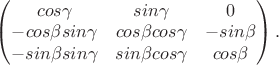 $
\begin{pmatrix}
cos\gamma & sin\gamma & 0 \\
- cos\beta sin\gamma & cos\beta cos\gamma & -sin\beta \\
-sin\beta sin\gamma & sin\beta cos\gamma & cos\beta \\
\end{pmatrix}.
$