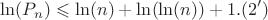 $$\ln(P_{n}) \leqslant\ln(n)+\ln(\ln(n))+1.(2')$$ $$\ln(P_{n}) \leqslant\ln(n)+\ln(\ln(n))+1.(2')$$