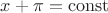 $x + \pi = \operatorname{const}$