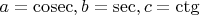 $a=\mathrm{cosec}, b=\mathrm{sec}, c=\mathrm{ctg}$