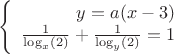 $$\left\{
\begin{array}{rcl}
 y=a(x-3) \\
 \frac{1}{\log_{x}(2)}+\frac{1}{\log_{y}(2)}=1 \\
\end{array}
\right.$$