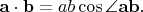 $\mathbf{a}\cdot\mathbf{b}=ab\cos\angle\mathbf{ab}.$